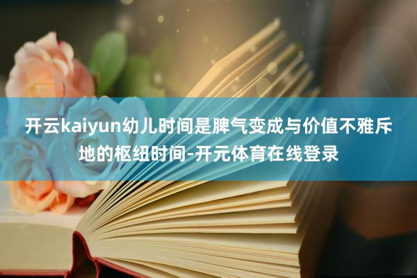 开云kaiyun幼儿时间是脾气变成与价值不雅斥地的枢纽时间-