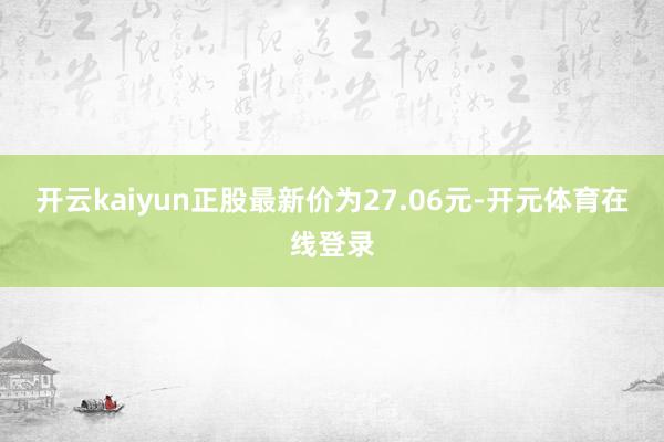 开云kaiyun正股最新价为27.06元-开元体育在线登录