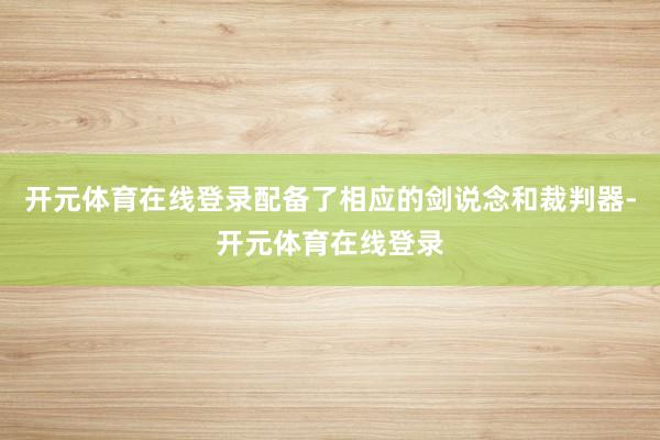 开元体育在线登录配备了相应的剑说念和裁判器-开元体育在线登录