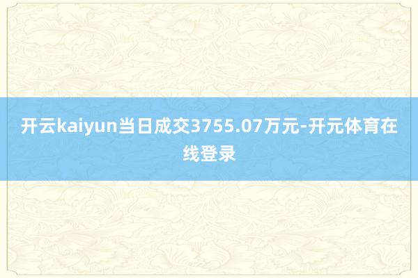 开云kaiyun当日成交3755.07万元-开元体育在线登录