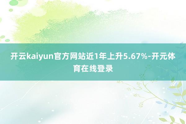 开云kaiyun官方网站近1年上升5.67%-开元体育在线登