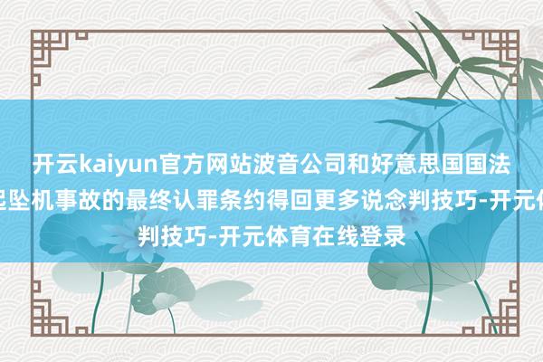开云kaiyun官方网站波音公司和好意思国国法部将围绕多起坠