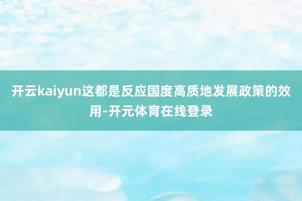 开云kaiyun这都是反应国度高质地发展政策的效用-开元体育