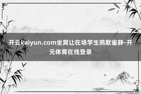 开云kaiyun.com坐窝让在场学生鸦默雀静-开元体育在线登录