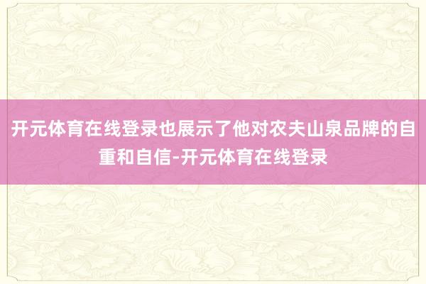 开元体育在线登录也展示了他对农夫山泉品牌的自重和自信-开元体育在线登录