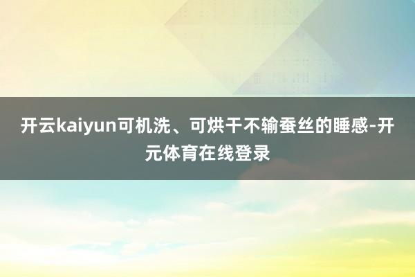 开云kaiyun可机洗、可烘干不输蚕丝的睡感-开元体育在线登