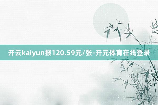 开云kaiyun报120.59元/张-开元体育在线登录