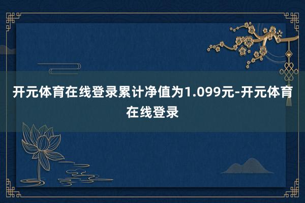 开元体育在线登录累计净值为1.099元-开元体育在线登录