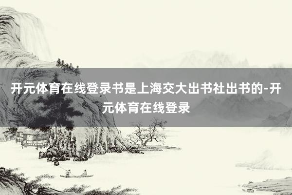 开元体育在线登录书是上海交大出书社出书的-开元体育在线登录