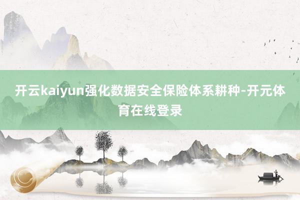 开云kaiyun强化数据安全保险体系耕种-开元体育在线登录