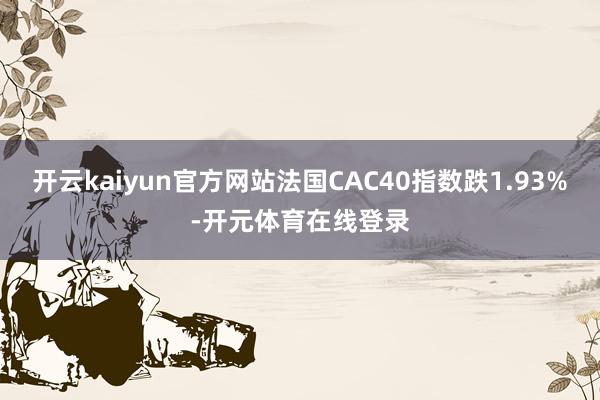 开云kaiyun官方网站法国CAC40指数跌1.93%-开元
