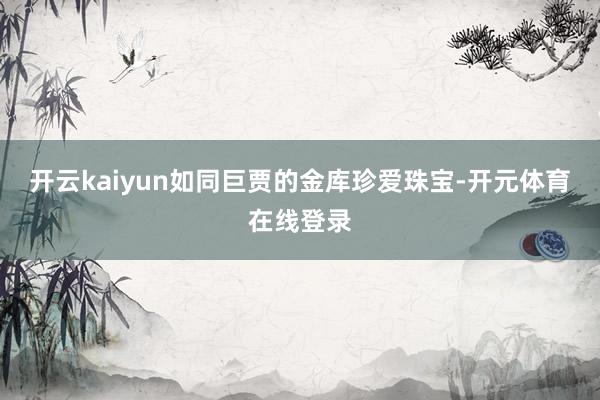 开云kaiyun如同巨贾的金库珍爱珠宝-开元体育在线登录
