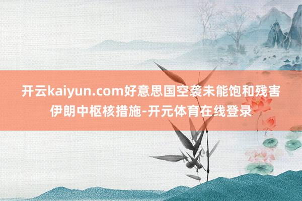 开云kaiyun.com好意思国空袭未能饱和残害伊朗中枢核措