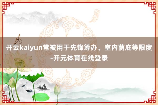 开云kaiyun常被用于先锋筹办、室内荫庇等限度-开元体育在