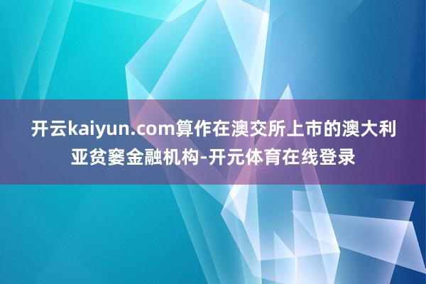 开云kaiyun.com算作在澳交所上市的澳大利亚贫窭金融机
