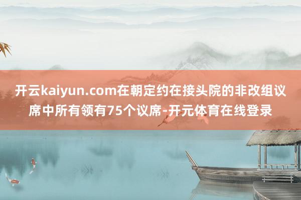 开云kaiyun.com在朝定约在接头院的非改组议席中所有领