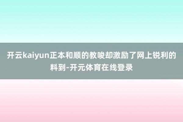 开云kaiyun正本和顺的教唆却激励了网上锐利的料到-开元体