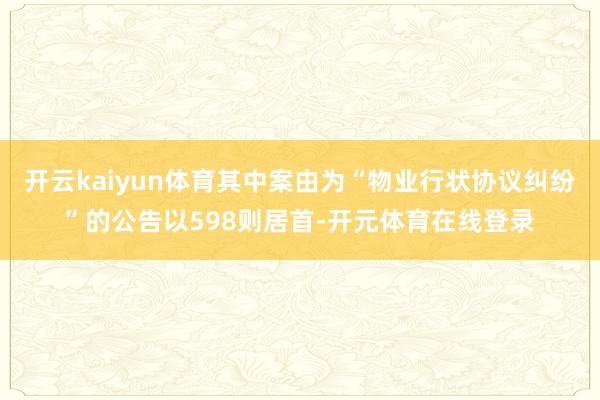 开云kaiyun体育其中案由为“物业行状协议纠纷”的公告以5
