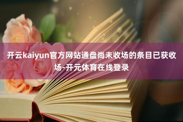 开云kaiyun官方网站通盘尚未收场的条目已获收场-开元体育在线登录