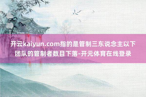 开云kaiyun.com指的是管制三东说念主以下团队的管制者