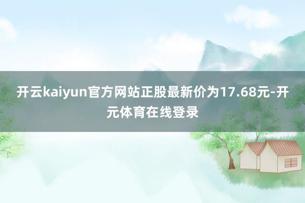 开云kaiyun官方网站正股最新价为17.68元-开元体育在