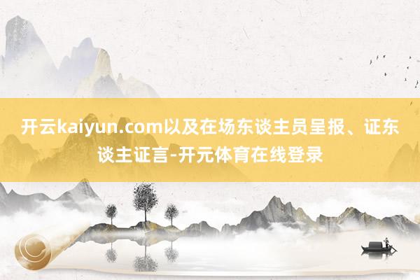 开云kaiyun.com以及在场东谈主员呈报、证东谈主证言- 开云kaiyun.com以及在场东谈主员呈报、证东谈主证言-