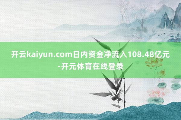 开云kaiyun.com日内资金净流入108.48亿元-开元体育在线登录