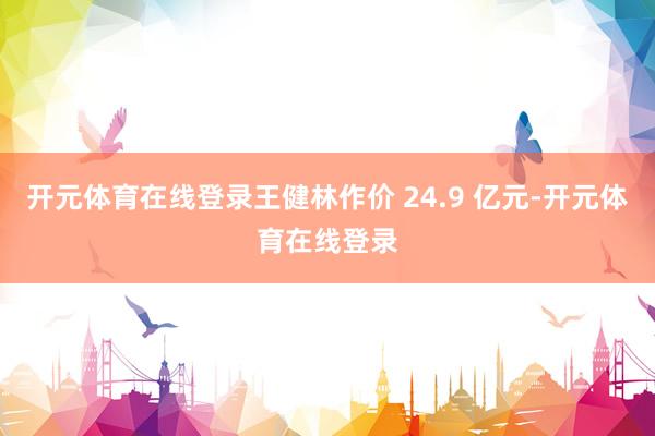 开元体育在线登录王健林作价 24.9 亿元-开元体育在线登录