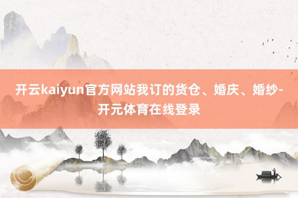 开云kaiyun官方网站我订的货仓、婚庆、婚纱-开元体育在线登录