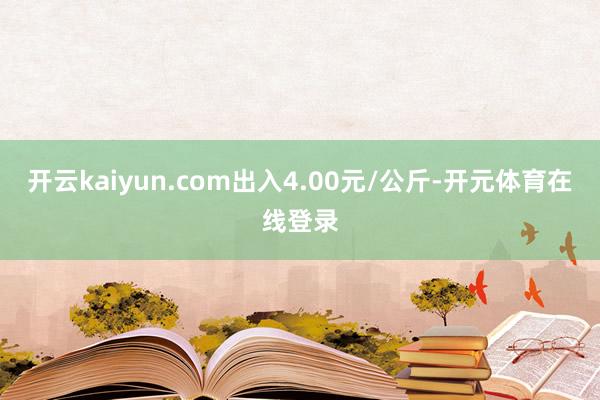 开云kaiyun.com出入4.00元/公斤-开元体育在线登录