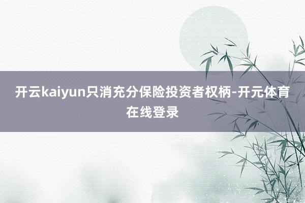 开云kaiyun只消充分保险投资者权柄-开元体育在线登录