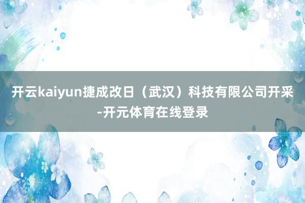 开云kaiyun捷成改日（武汉）科技有限公司开采-开元体育在