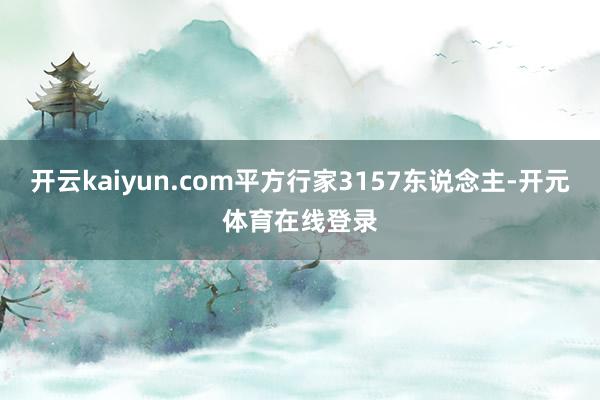 开云kaiyun.com平方行家3157东说念主-开元体育在