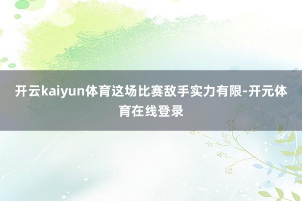 开云kaiyun体育这场比赛敌手实力有限-开元体育在线登录