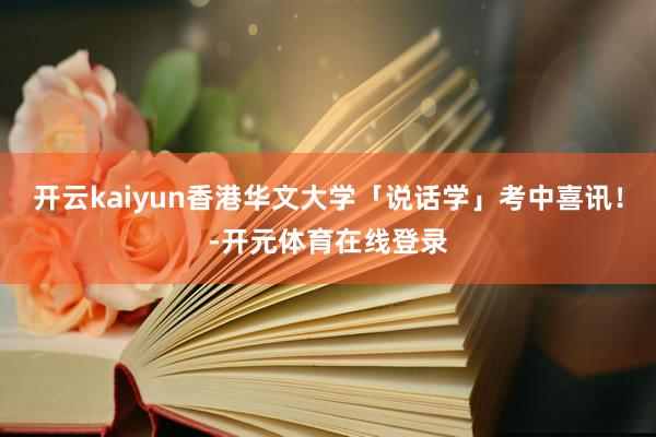 开云kaiyun香港华文大学「说话学」考中喜讯！-开元体育在