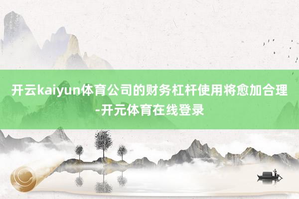 开云kaiyun体育公司的财务杠杆使用将愈加合理-开元体育在
