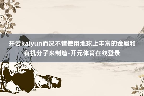 开云kaiyun而况不错使用地球上丰富的金属和有机分子来制造