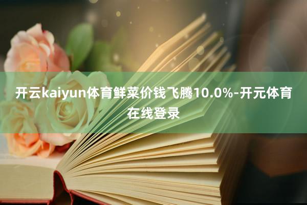 开云kaiyun体育鲜菜价钱飞腾10.0%-开元体育在线登录