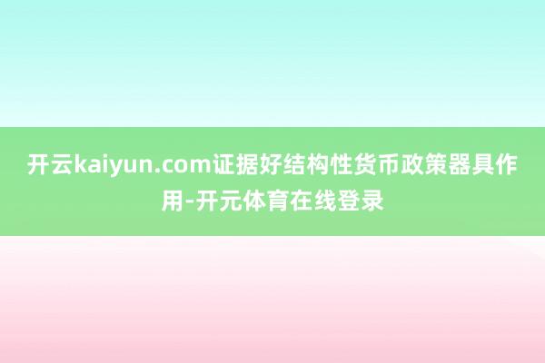 开云kaiyun.com证据好结构性货币政策器具作用-开元体