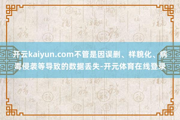 开云kaiyun.com不管是因误删、样貌化、病毒侵袭等导致