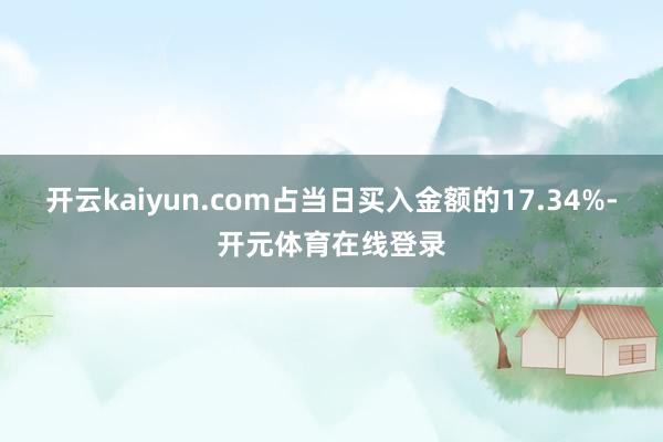开云kaiyun.com占当日买入金额的17.34%-开元体