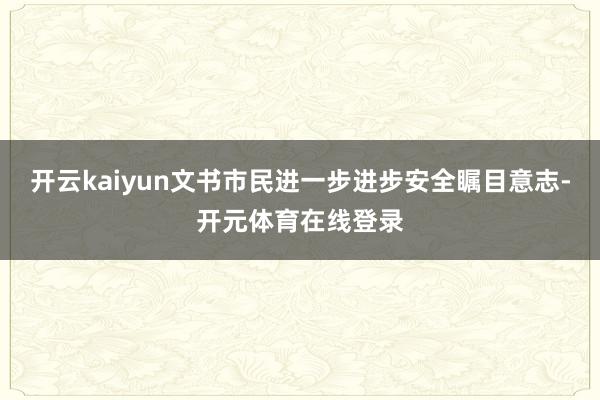 开云kaiyun文书市民进一步进步安全瞩目意志-开元体育在线