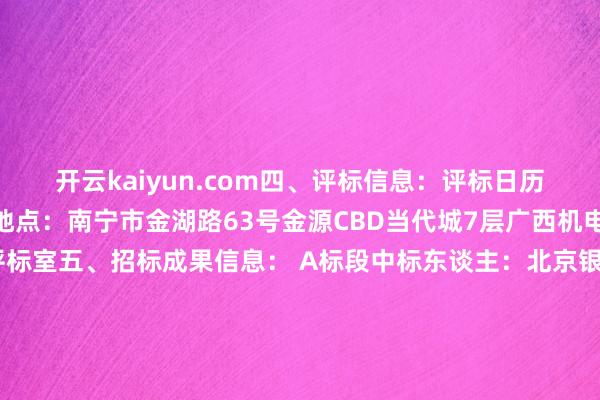 开云kaiyun.com　　四、评标信息：　　评标日历：20