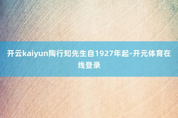 开云kaiyun陶行知先生自1927年起-开元体育在线登录
