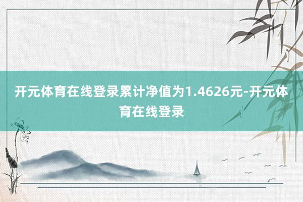 开元体育在线登录累计净值为1.4626元-开元体育在线登录
