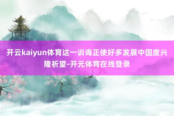 开云kaiyun体育这一训诲正使好多发展中国度兴隆祈望-开元