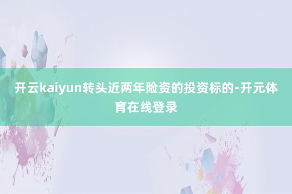 开云kaiyun转头近两年险资的投资标的-开元体育在线登录