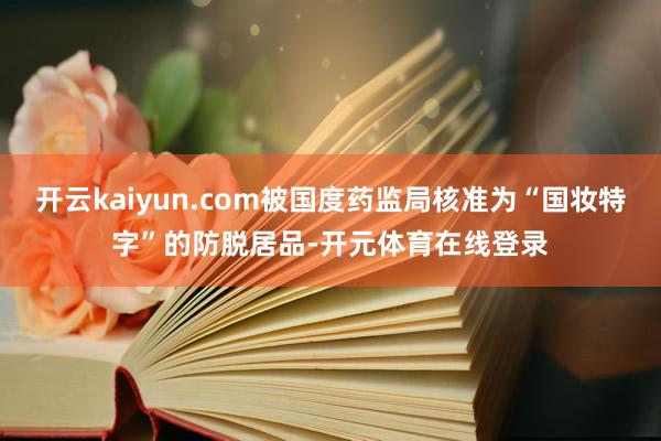 开云kaiyun.com被国度药监局核准为“国妆特字”的防脱