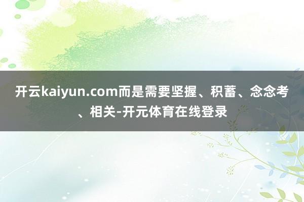 开云kaiyun.com而是需要坚握、积蓄、念念考、相关-开