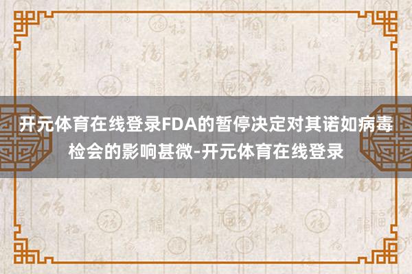 开元体育在线登录FDA的暂停决定对其诺如病毒检会的影响甚微-